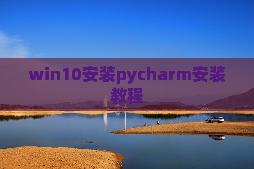 win10安装pycharm安装教程 win10安装pycharm安装教程